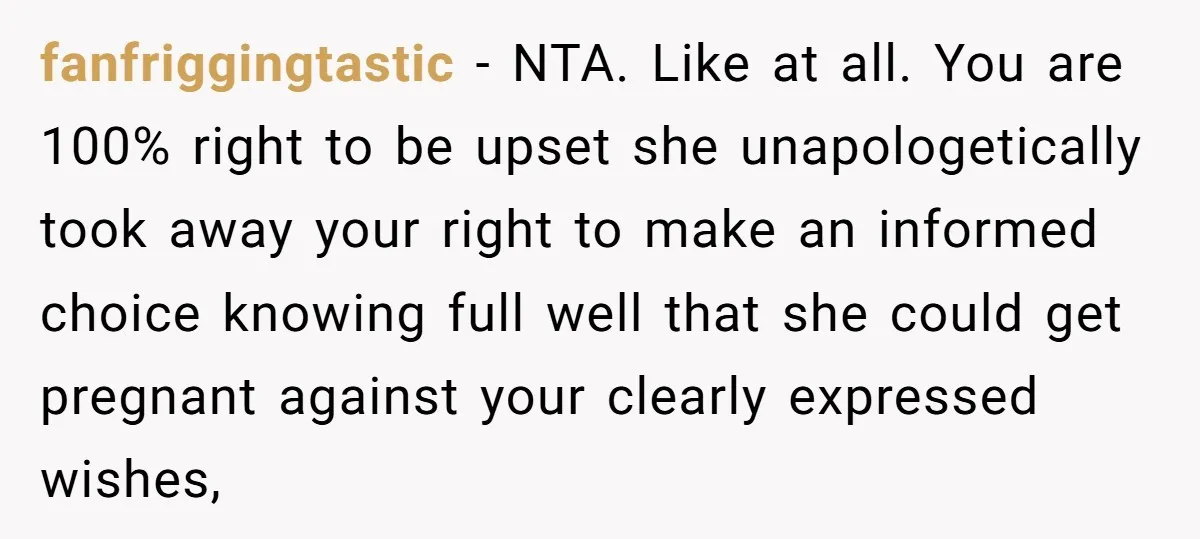 fanfriggingtastic − NTA. Like at all. You are 100% right to be upset she unapologetically took away your right to make an informed choice knowing full well that she could...