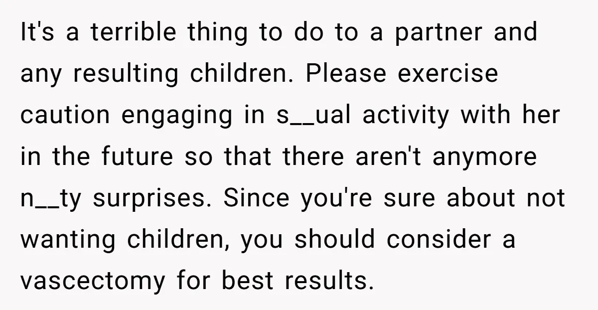 It's a terrible thing to do to a partner and any resulting children. Please exercise caution engaging in s__ual activity with her in the future so that there aren't anymore...