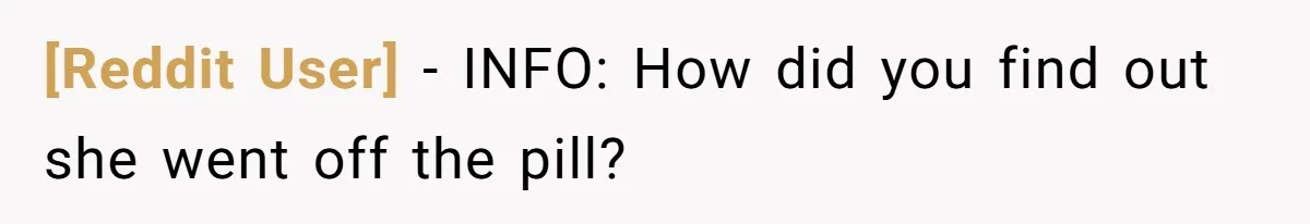 [Reddit User] − INFO: How did you find out she went off the pill?