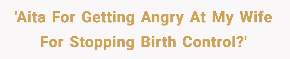 'AITA for getting angry at my wife for stopping birth control?'