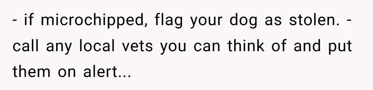 Mom-in-Law Leaves the House But Decides to "Pack" the Family Dog - if microchipped, flag your dog as stolen. - call any local vets you can think of and put them on alert...