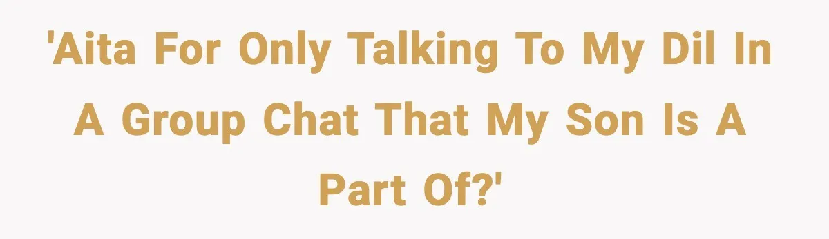 'AITA for only talking to my DIL in a group chat that my son is a part of?'