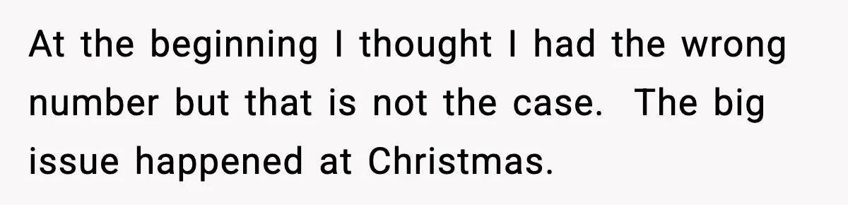 At the beginning I thought I had the wrong number but that is not the case.  The big issue happened at Christmas.