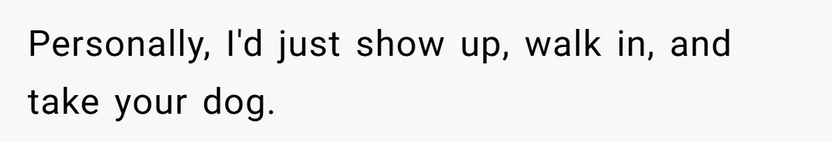 Mom-in-Law Leaves the House But Decides to "Pack" the Family Dog Personally, I'd just show up, walk in, and take your dog.