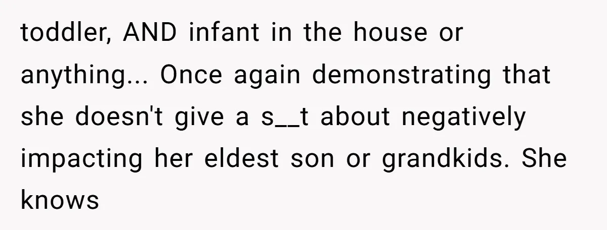 Mom-in-Law Leaves the House But Decides to "Pack" the Family Dog toddler, AND infant in the house or anything... Once again demonstrating that she doesn't give a s__t about negatively impacting her eldest son or grandkids. She knows