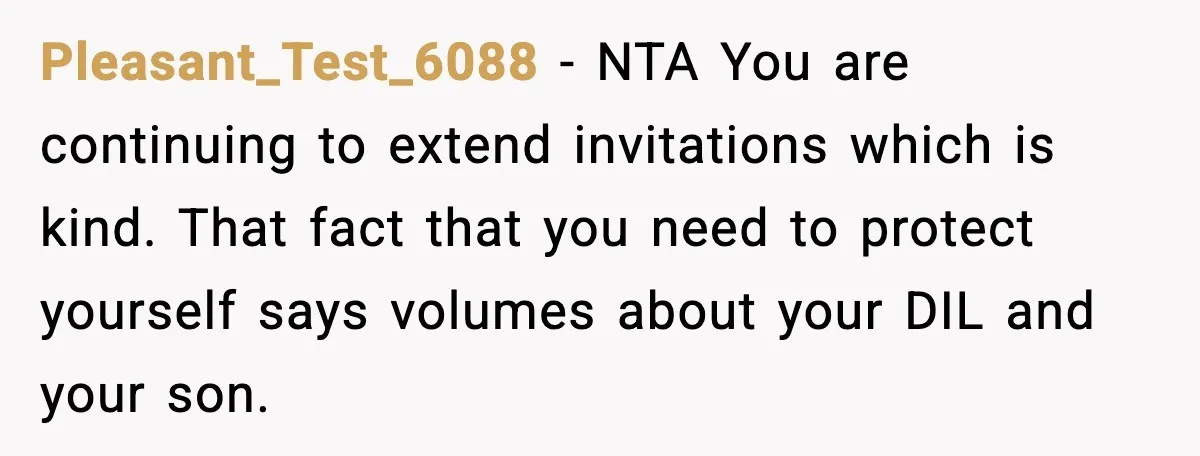 Pleasant_Test_6088 - NTA You are continuing to extend invitations which is kind. That fact that you need to protect yourself says volumes about your DIL and your son.