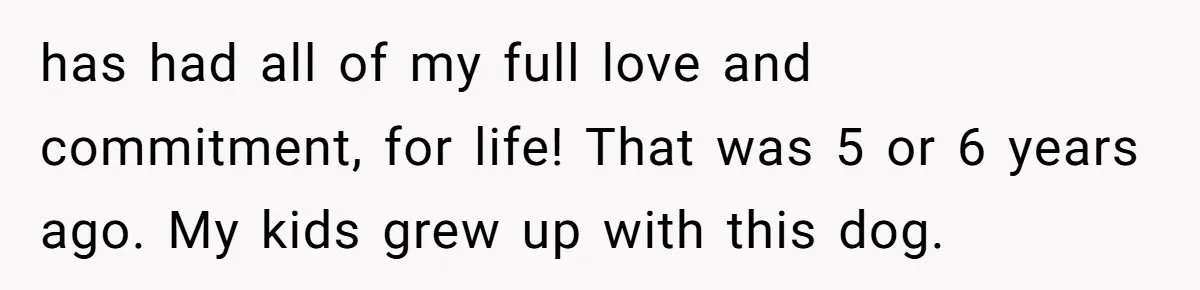 Mom-in-Law Leaves the House But Decides to "Pack" the Family Dog has had all of my full love and commitment, for life! That was 5 or 6 years ago. My kids grew up with this dog.