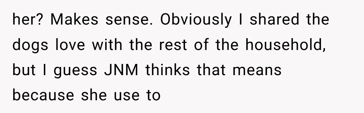 Mom-in-Law Leaves the House But Decides to "Pack" the Family Dog her? Makes sense. Obviously I shared the dogs love with the rest of the household, but I guess JNM thinks that means because she use to