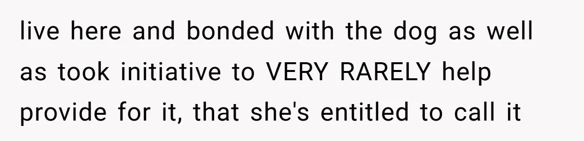 Mom-in-Law Leaves the House But Decides to "Pack" the Family Dog live here and bonded with the dog as well as took initiative to VERY RARELY help provide for it, that she's entitled to call it