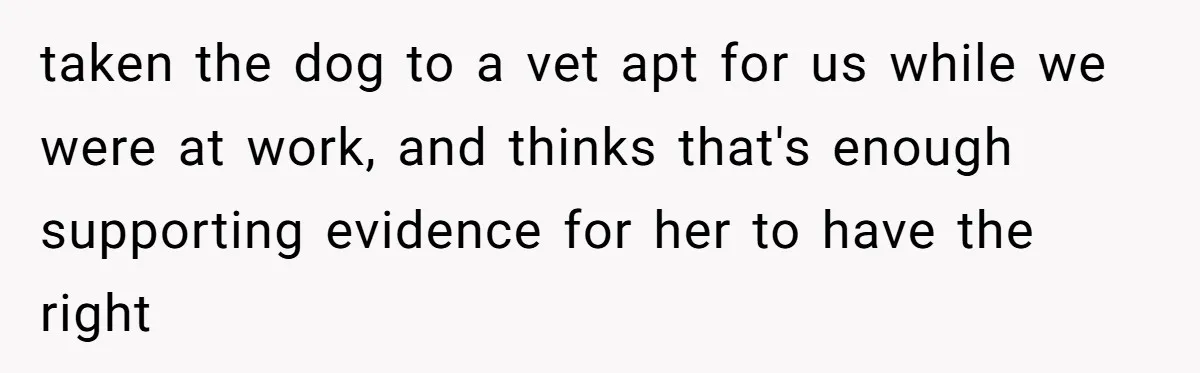 Mom-in-Law Leaves the House But Decides to "Pack" the Family Dog taken the dog to a vet apt for us while we were at work, and thinks that's enough supporting evidence for her to have the right