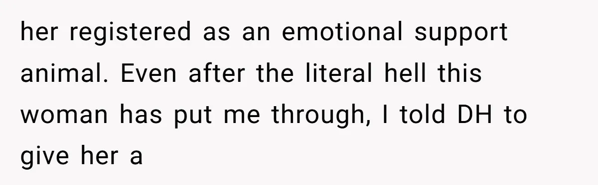 Mom-in-Law Leaves the House But Decides to "Pack" the Family Dog her registered as an emotional support animal. Even after the literal hell this woman has put me through, I told DH to give her a