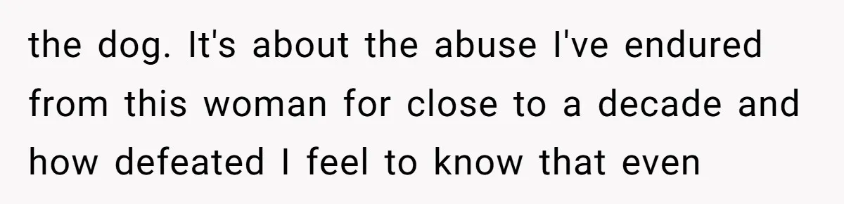 Mom-in-Law Leaves the House But Decides to "Pack" the Family Dog the dog. It's about the abuse I've endured from this woman for close to a decade and how defeated I feel to know that even