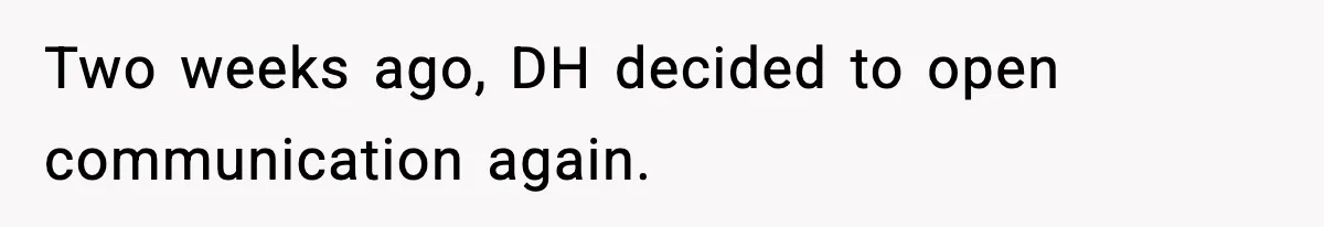 Two weeks ago, DH decided to open communication again.
