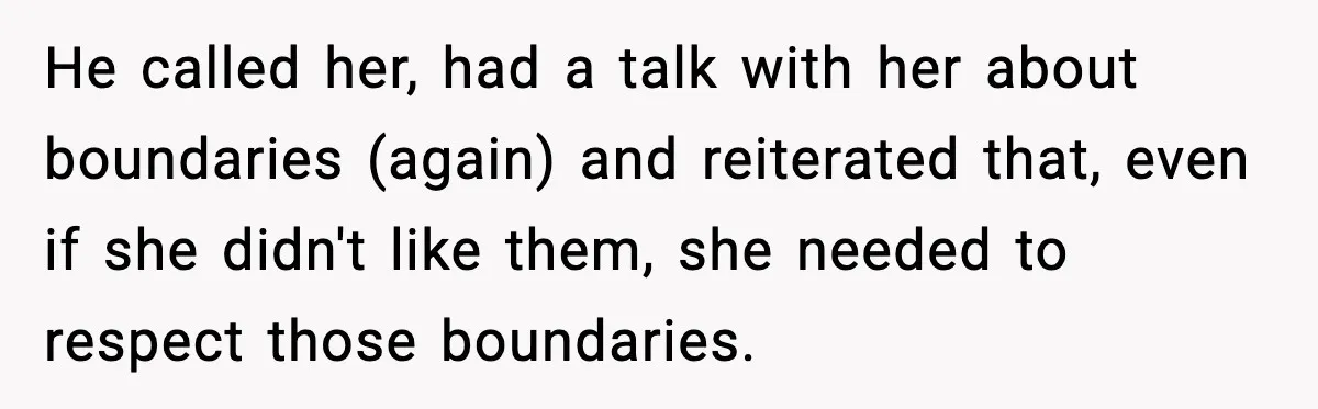 He called her, had a talk with her about boundaries (again) and reiterated that, even if she didn't like them, she needed to respect those boundaries.