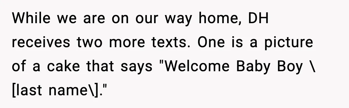 While we are on our way home, DH receives two more texts. One is a picture of a cake that says "Welcome Baby Boy \[last name\]."