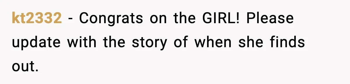 kt2332 - Congrats on the GIRL! Please update with the story of when she finds out.