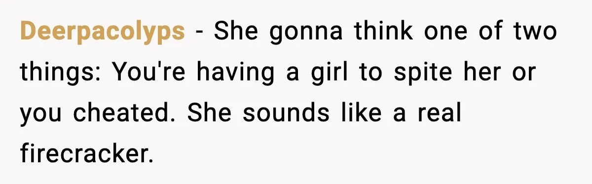 Deerpacolyps - She gonna think one of two things: You're having a girl to spite her or you cheated. She sounds like a real firecracker.