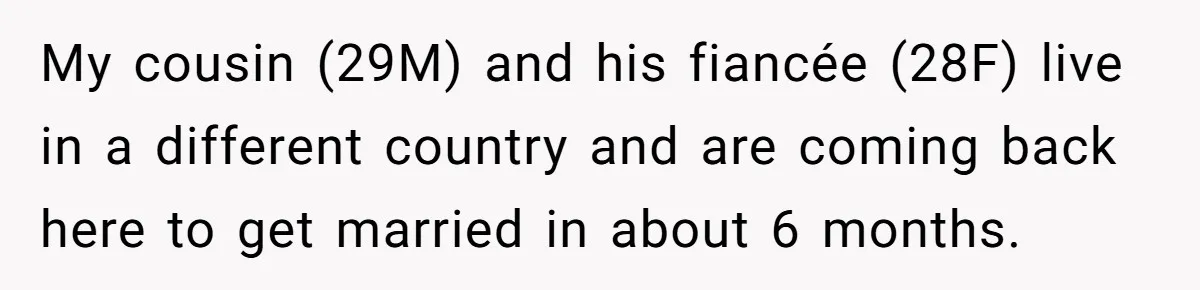 My cousin (29M) and his fiancée (28F) live in a different country and are coming back here to get married in about 6 months.