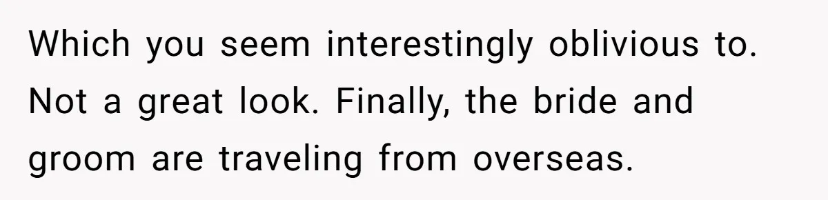 Which you seem interestingly oblivious to. Not a great look. Finally, the bride and groom are traveling from overseas.