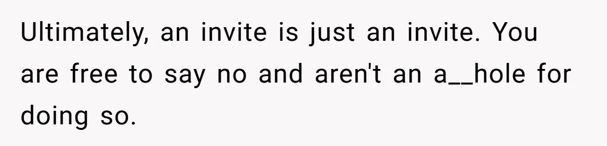 Ultimately, an invite is just an invite. You are free to say no and aren't an a__hole for doing so.