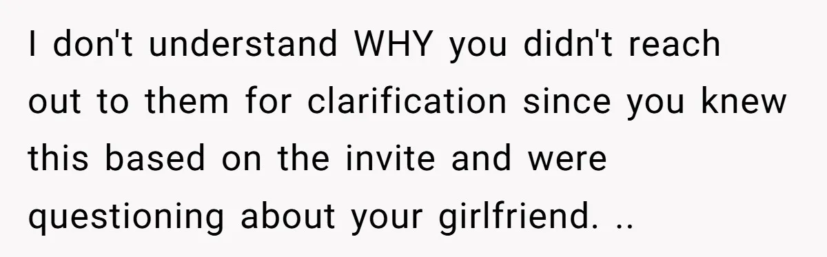 I don't understand WHY you didn't reach out to them for clarification since you knew this based on the invite and were questioning about your girlfriend. ..