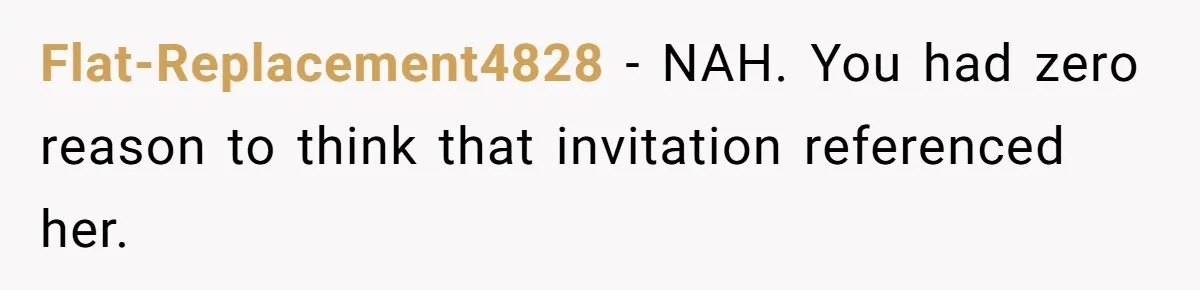 Flat-Replacement4828 − NAH. You had zero reason to think that invitation referenced her.