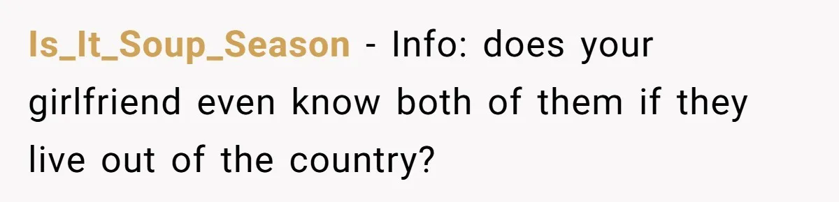 Is_It_Soup_Season − Info: does your girlfriend even know both of them if they live out of the country?