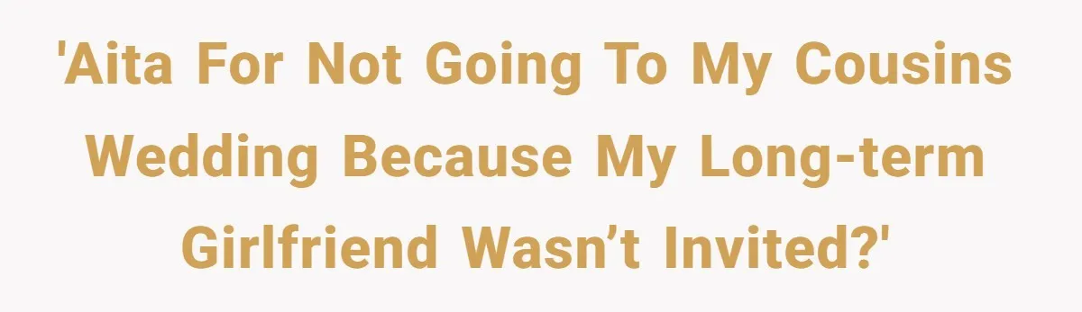 'AITA for not going to my cousins wedding because my long-term girlfriend wasn’t invited?'