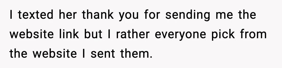 I texted her thank you for sending me the website link but I rather everyone pick from the website I sent them.