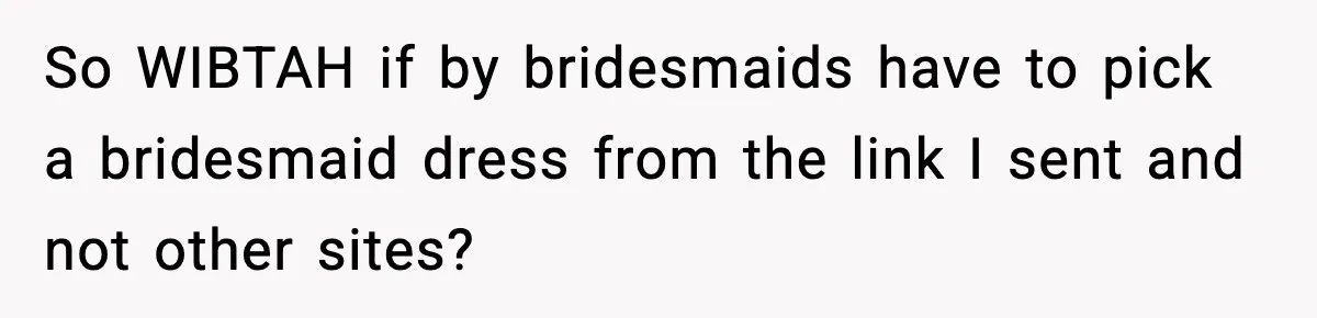 So WIBTAH if by bridesmaids have to pick a bridesmaid dress from the link I sent and not other sites?