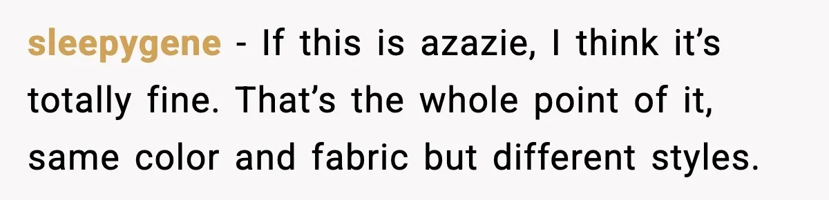 sleepygene - If this is azazie, I think it’s totally fine. That’s the whole point of it, same color and fabric but different styles.