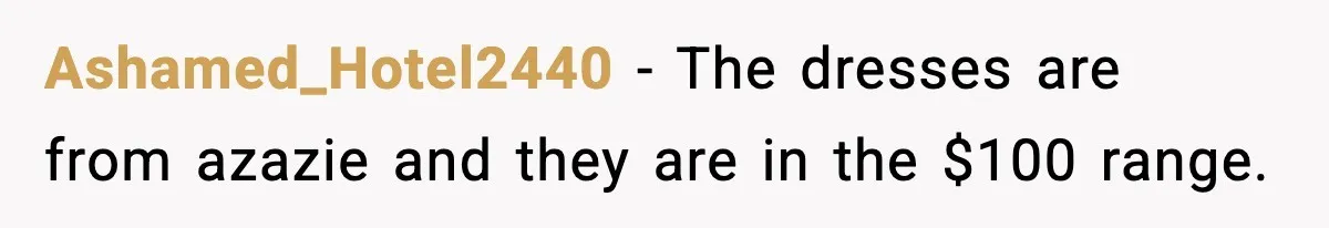 Ashamed_Hotel2440 - The dresses are from azazie and they are in the $100 range.