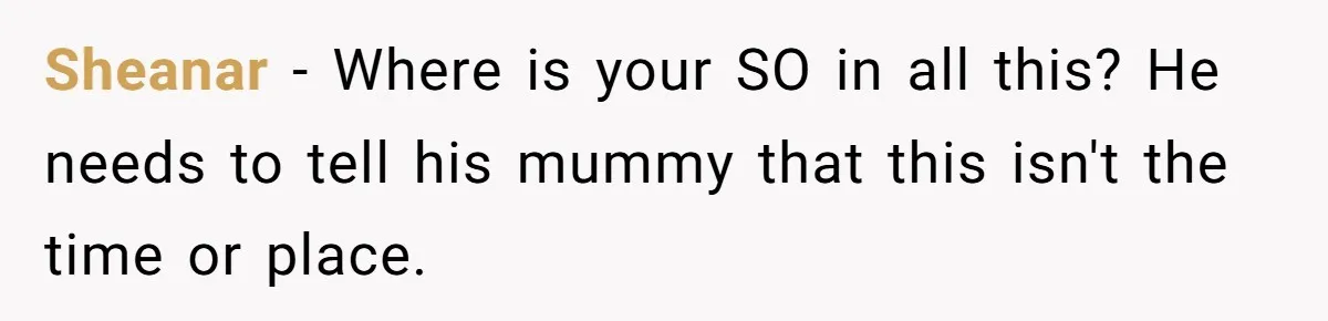 Sheanar − Where is your SO in all this? He needs to tell his mummy that this isn't the time or place.