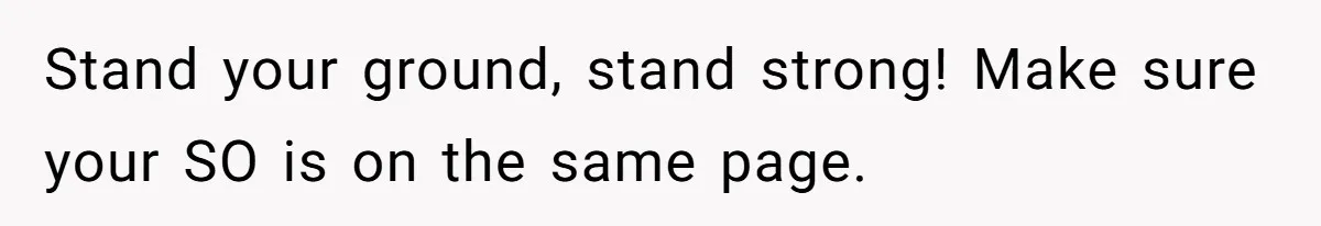 Stand your ground, stand strong! Make sure your SO is on the same page.