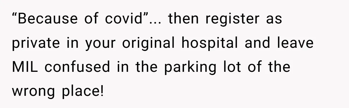 “Because of covid”... then register as private in your original hospital and leave MIL confused in the parking lot of the wrong place!
