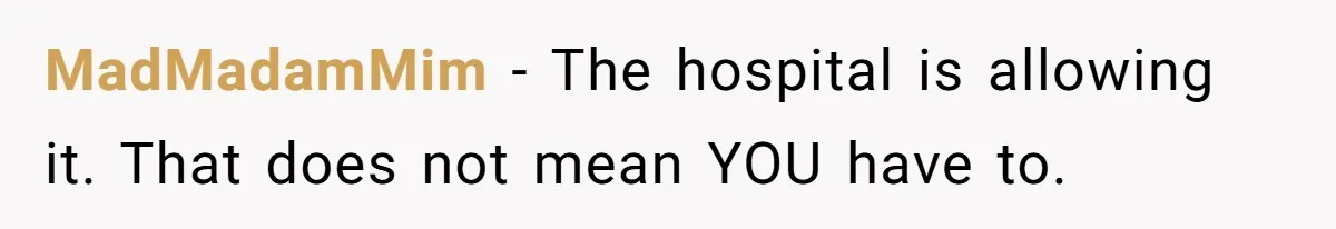 MadMadamMim − The hospital is allowing it. That does not mean YOU have to.