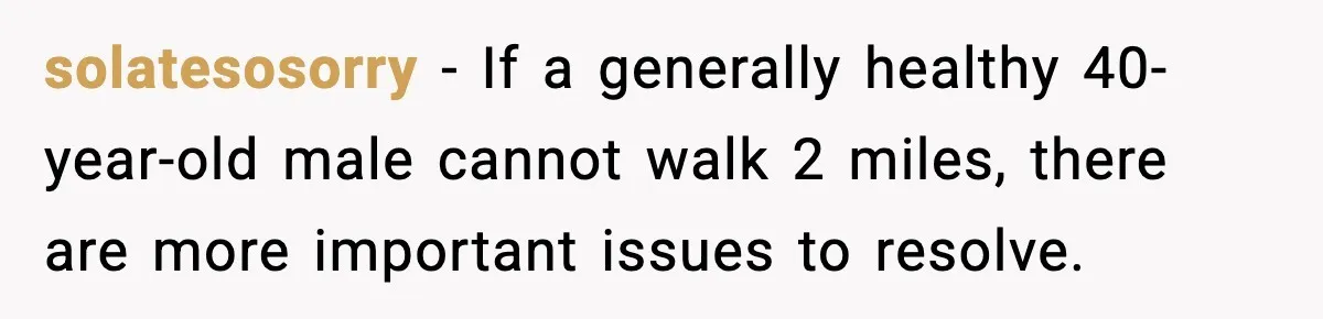 solatesosorry - If a generally healthy 40-year-old male cannot walk 2 miles, there are more important issues to resolve.