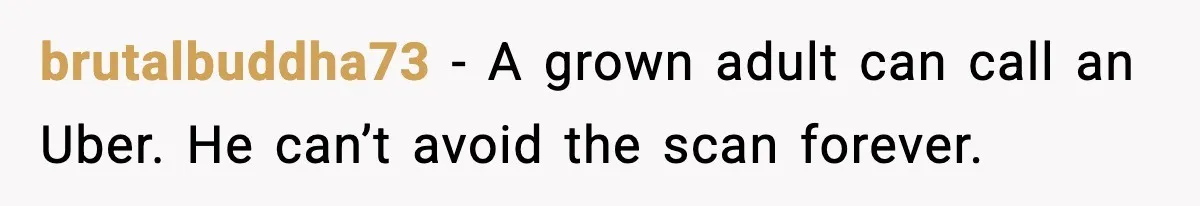 brutalbuddha73 - A grown adult can call an Uber. He can’t avoid the scan forever.