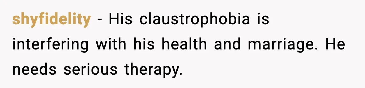 shyfidelity - His claustrophobia is interfering with his health and marriage. He needs serious therapy.