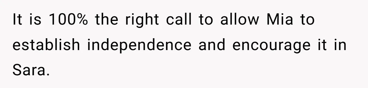 It is 100% the right call to allow Mia to establish independence and encourage it in Sara.