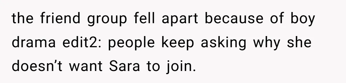 the friend group fell apart because of boy drama edit2: people keep asking why she doesn’t want Sara to join.