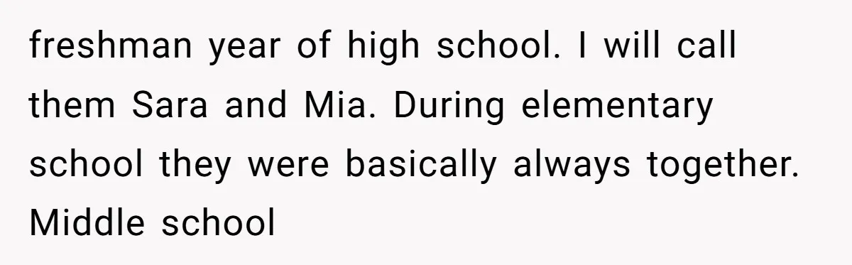 freshman year of high school. I will call them Sara and Mia. During elementary school they were basically always together. Middle school