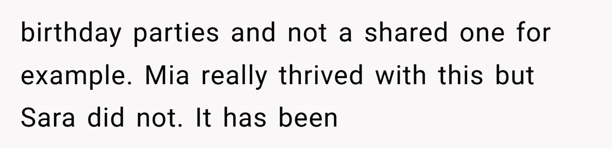 birthday parties and not a shared one for example. Mia really thrived with this but Sara did not. It has been