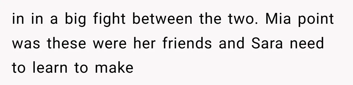 in in a big fight between the two. Mia point was these were her friends and Sara need to learn to make