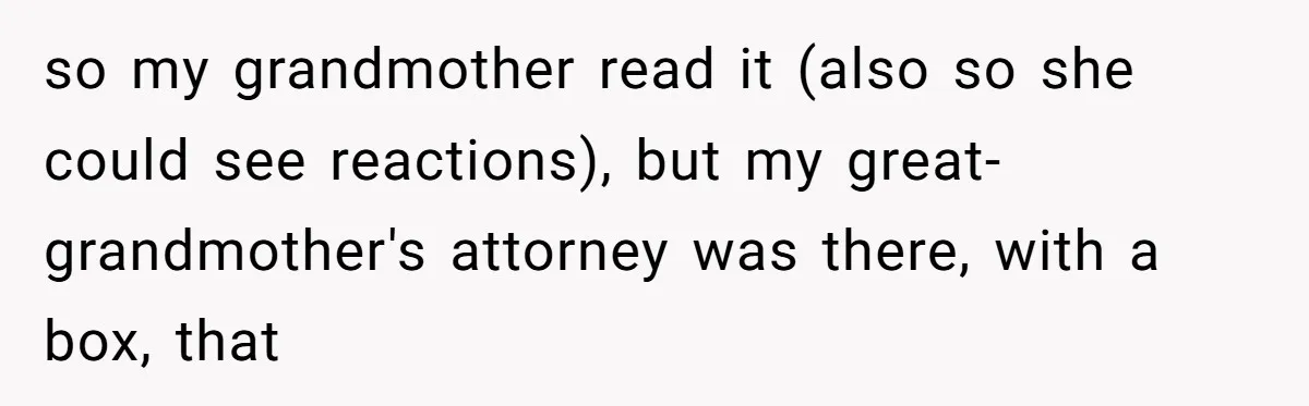 so my grandmother read it (also so she could see reactions), but my great-grandmother's attorney was there, with a box, that