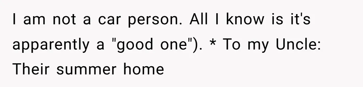 I am not a car person. All I know is it's apparently a "good one"). * To my Uncle: Their summer home