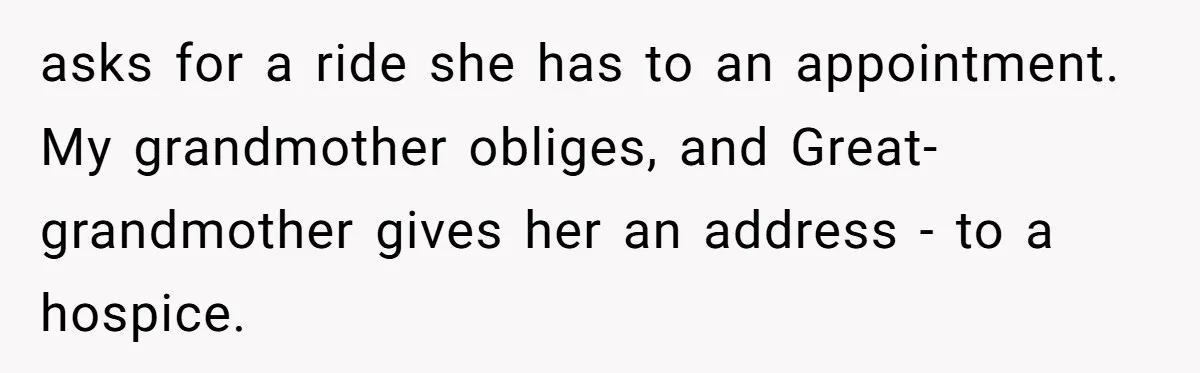 asks for a ride she has to an appointment. My grandmother obliges, and Great-grandmother gives her an address - to a hospice.
