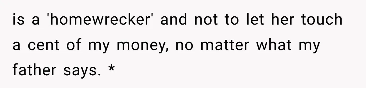 is a 'homewrecker' and not to let her touch a cent of my money, no matter what my father says. *