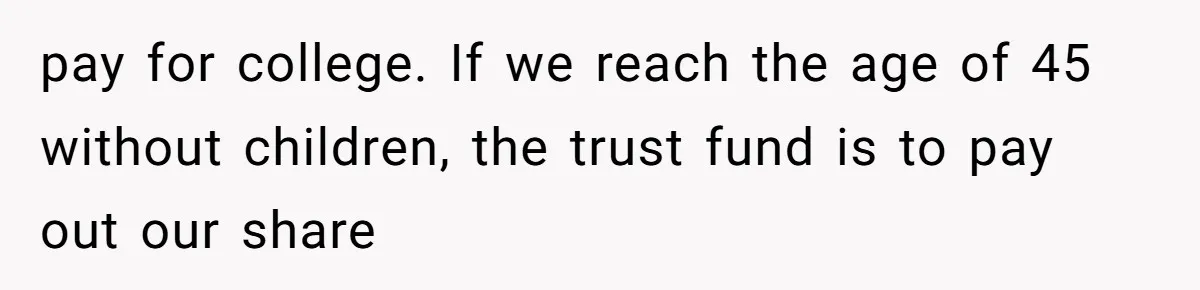 pay for college. If we reach the age of 45 without children, the trust fund is to pay out our share