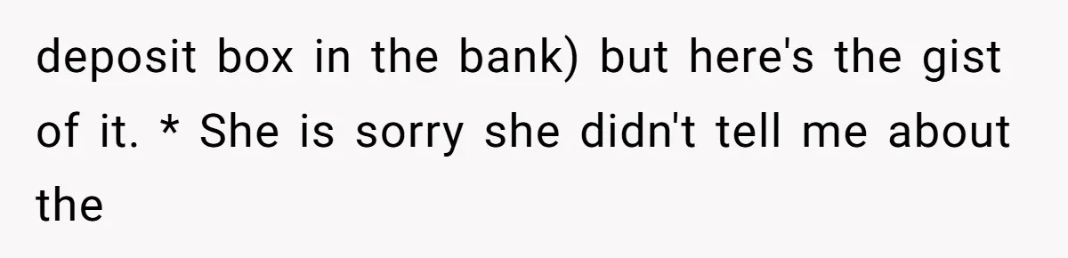 deposit box in the bank) but here's the gist of it. * She is sorry she didn't tell me about the